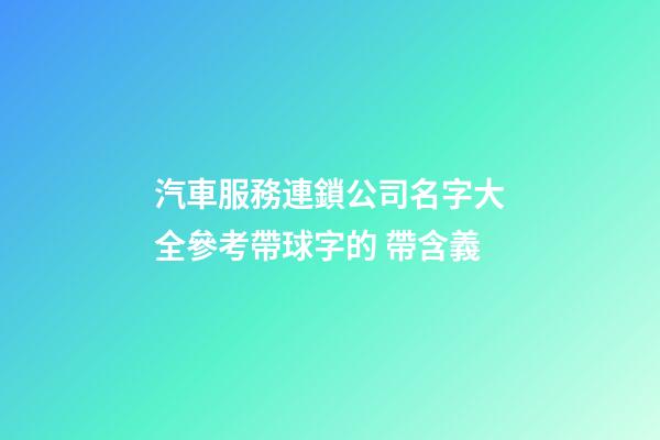 汽車服務連鎖公司名字大全參考帶球字的 帶含義-第1張-公司起名-玄機派